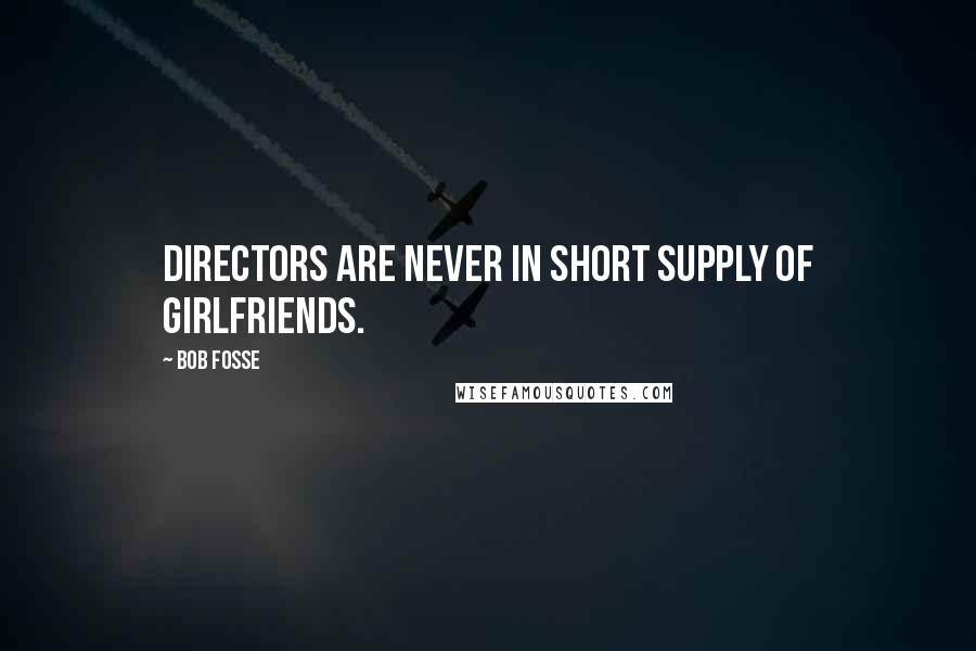 Bob Fosse Quotes: Directors are never in short supply of girlfriends.