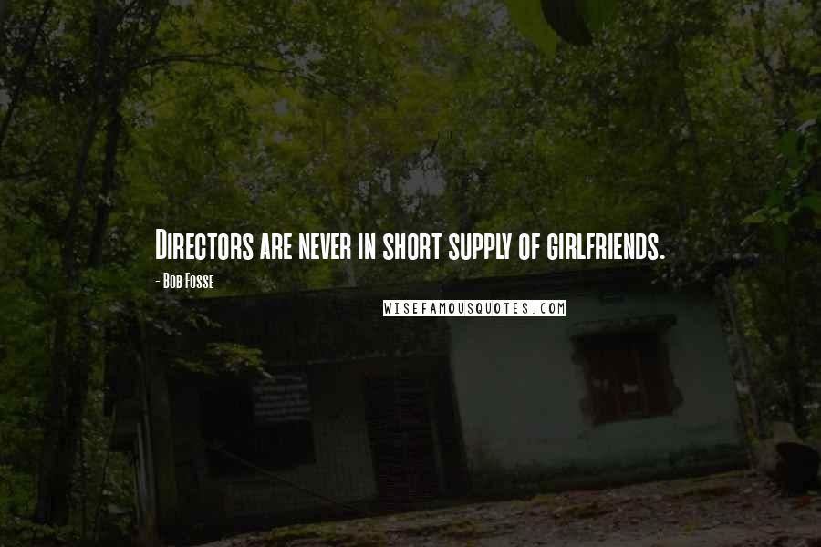 Bob Fosse Quotes: Directors are never in short supply of girlfriends.