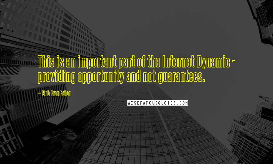 Bob Frankston Quotes: This is an important part of the Internet Dynamic - providing opportunity and not guarantees.