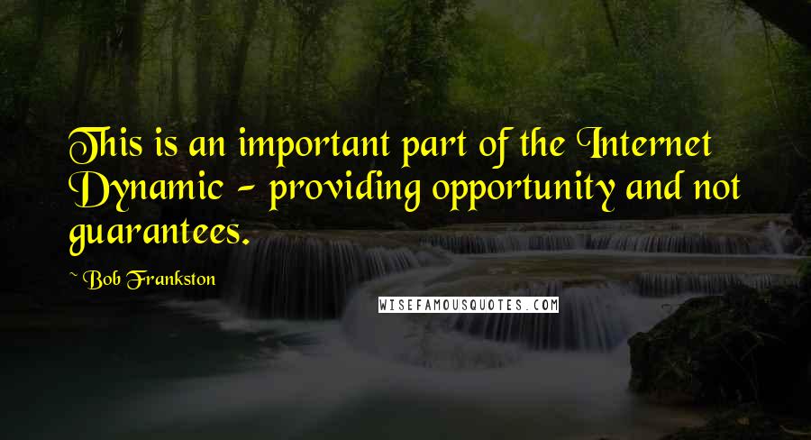 Bob Frankston Quotes: This is an important part of the Internet Dynamic - providing opportunity and not guarantees.