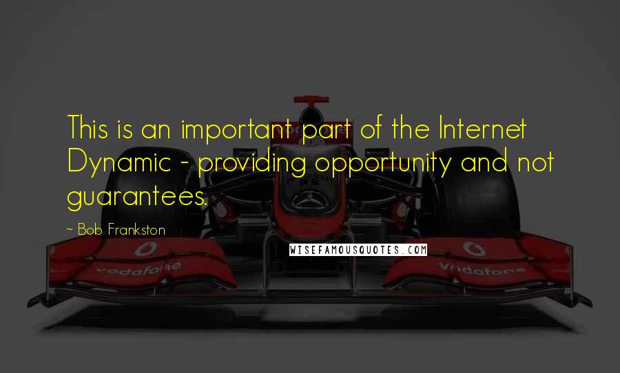 Bob Frankston Quotes: This is an important part of the Internet Dynamic - providing opportunity and not guarantees.