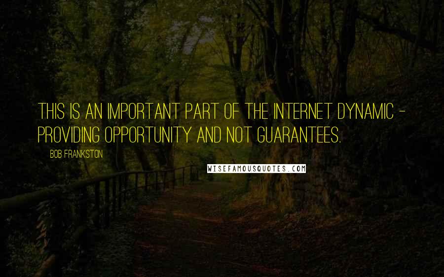Bob Frankston Quotes: This is an important part of the Internet Dynamic - providing opportunity and not guarantees.