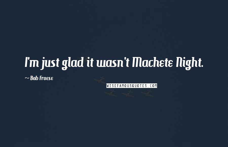 Bob Froese Quotes: I'm just glad it wasn't Machete Night.