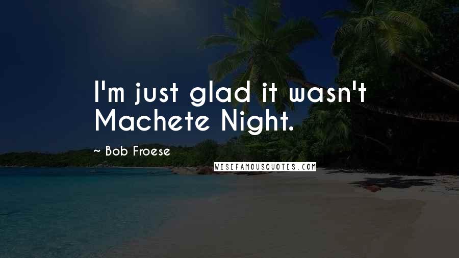 Bob Froese Quotes: I'm just glad it wasn't Machete Night.