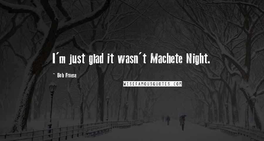 Bob Froese Quotes: I'm just glad it wasn't Machete Night.