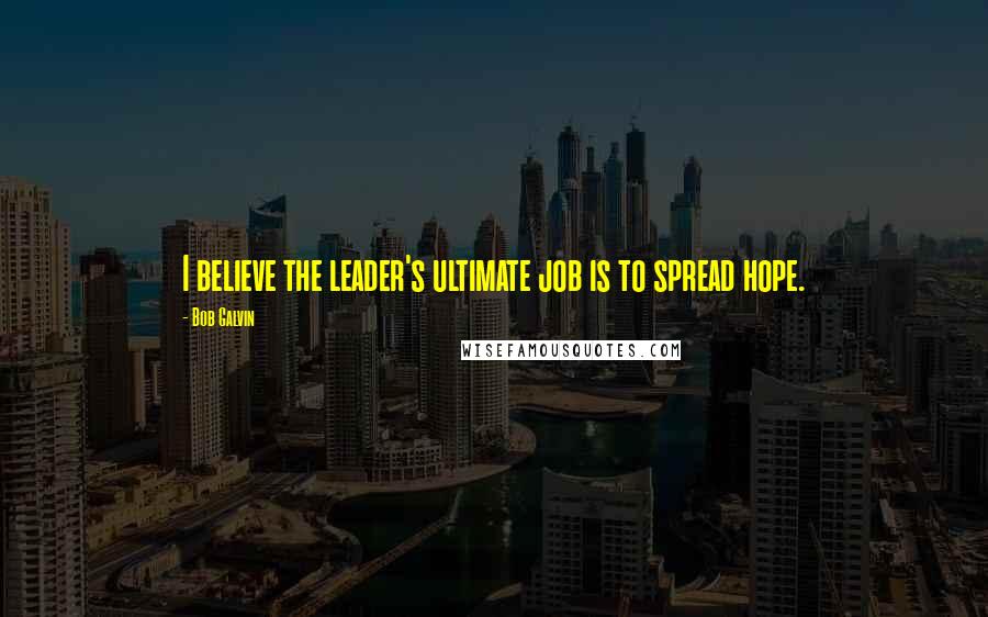 Bob Galvin Quotes: I believe the leader's ultimate job is to spread hope.