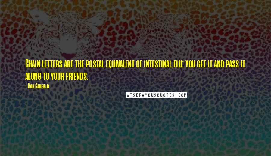 Bob Garfield Quotes: Chain letters are the postal equivalent of intestinal flu: you get it and pass it along to your friends.