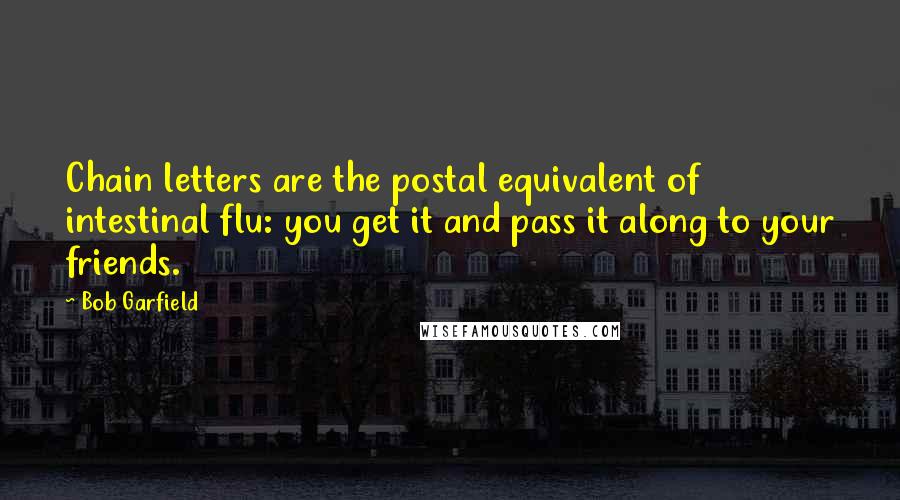 Bob Garfield Quotes: Chain letters are the postal equivalent of intestinal flu: you get it and pass it along to your friends.