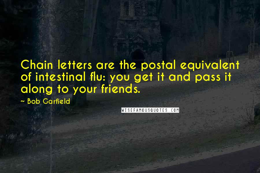 Bob Garfield Quotes: Chain letters are the postal equivalent of intestinal flu: you get it and pass it along to your friends.