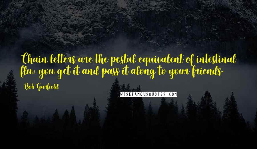 Bob Garfield Quotes: Chain letters are the postal equivalent of intestinal flu: you get it and pass it along to your friends.