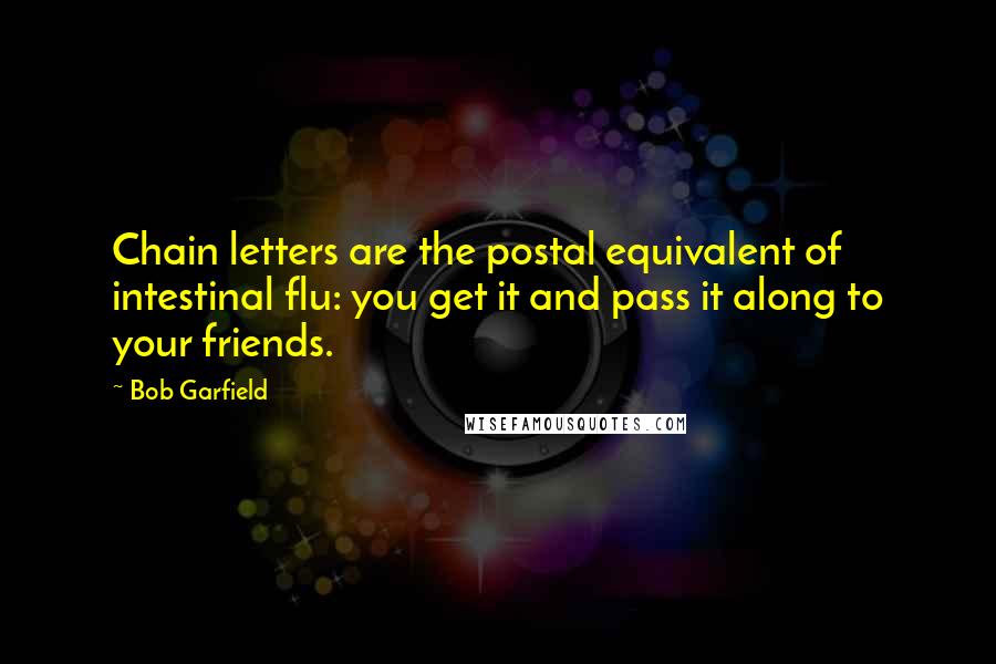 Bob Garfield Quotes: Chain letters are the postal equivalent of intestinal flu: you get it and pass it along to your friends.