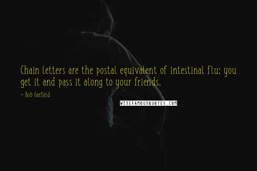 Bob Garfield Quotes: Chain letters are the postal equivalent of intestinal flu: you get it and pass it along to your friends.