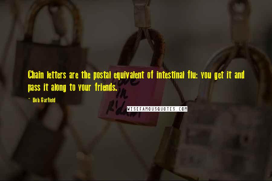 Bob Garfield Quotes: Chain letters are the postal equivalent of intestinal flu: you get it and pass it along to your friends.