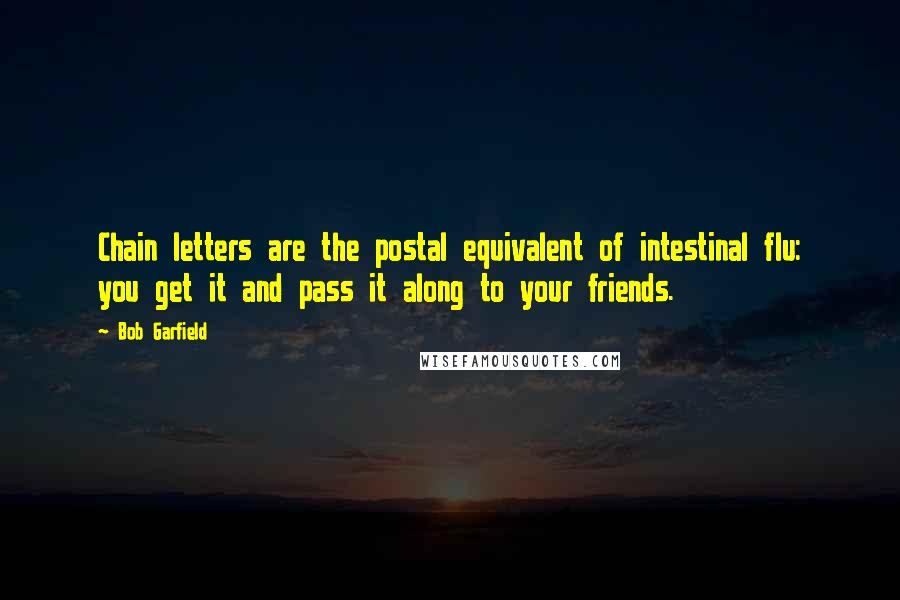 Bob Garfield Quotes: Chain letters are the postal equivalent of intestinal flu: you get it and pass it along to your friends.