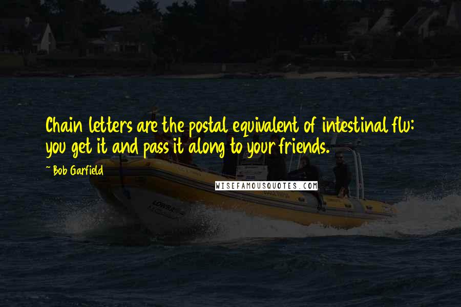 Bob Garfield Quotes: Chain letters are the postal equivalent of intestinal flu: you get it and pass it along to your friends.