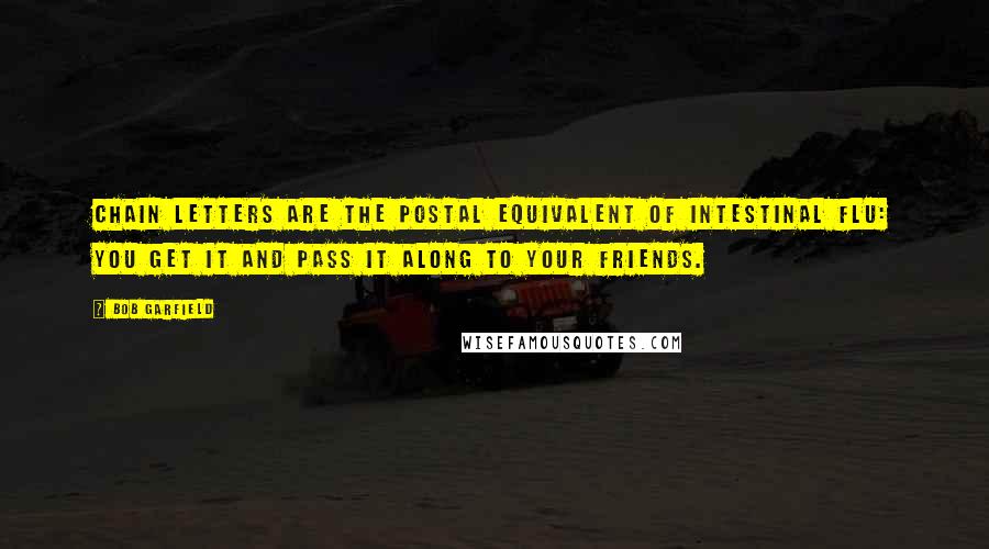 Bob Garfield Quotes: Chain letters are the postal equivalent of intestinal flu: you get it and pass it along to your friends.