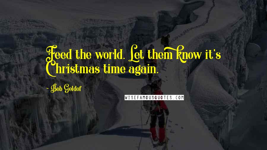 Bob Geldof Quotes: Feed the world. Let them know it's Christmas time again.