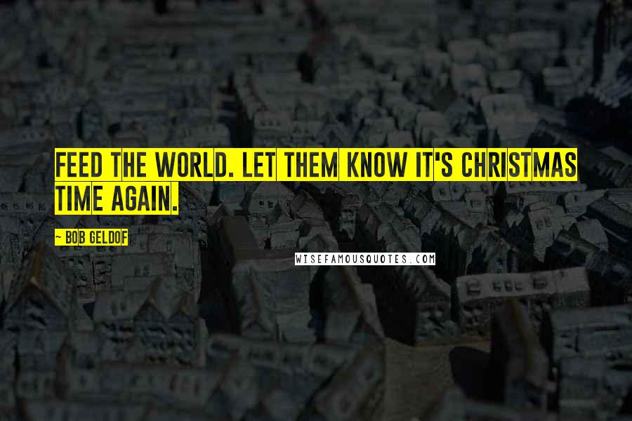 Bob Geldof Quotes: Feed the world. Let them know it's Christmas time again.