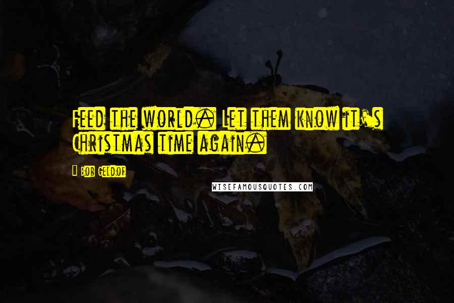 Bob Geldof Quotes: Feed the world. Let them know it's Christmas time again.