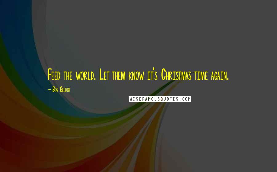 Bob Geldof Quotes: Feed the world. Let them know it's Christmas time again.