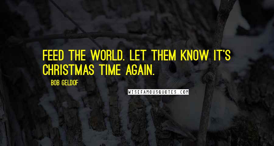 Bob Geldof Quotes: Feed the world. Let them know it's Christmas time again.