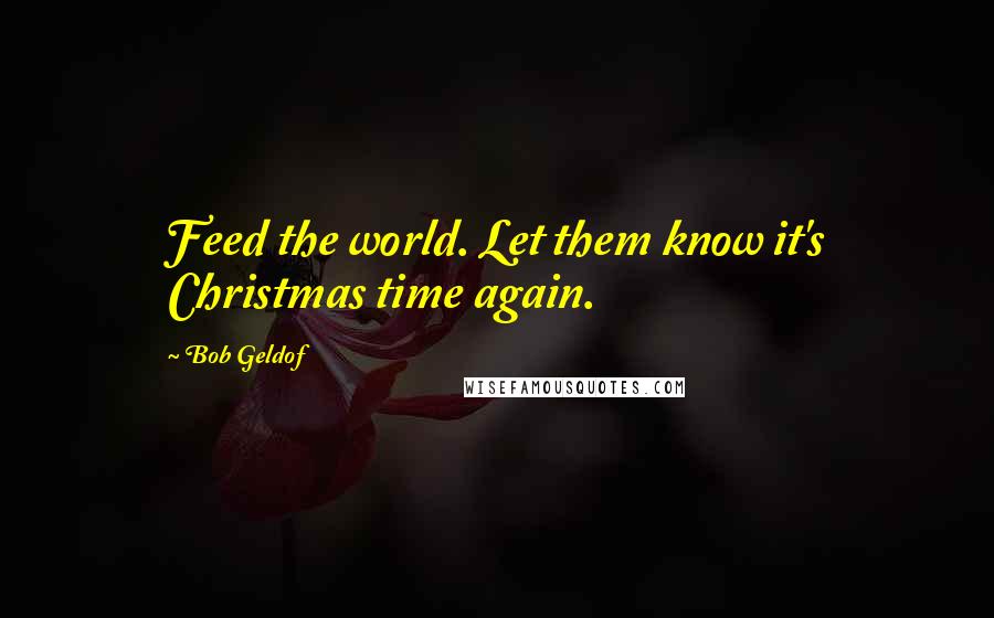 Bob Geldof Quotes: Feed the world. Let them know it's Christmas time again.