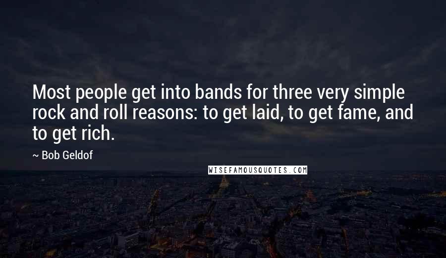 Bob Geldof Quotes: Most people get into bands for three very simple rock and roll reasons: to get laid, to get fame, and to get rich.