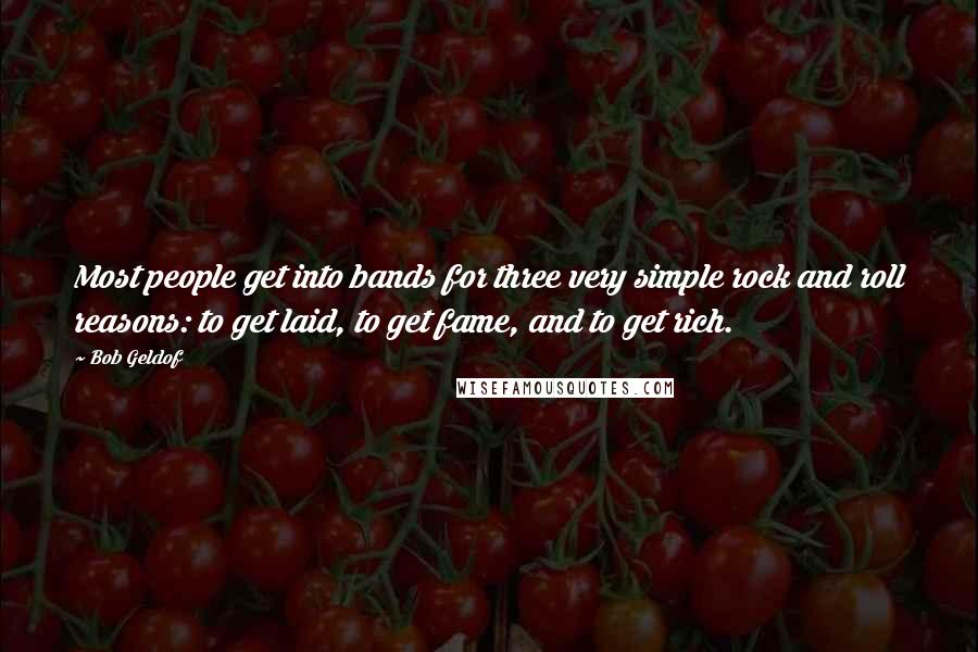 Bob Geldof Quotes: Most people get into bands for three very simple rock and roll reasons: to get laid, to get fame, and to get rich.