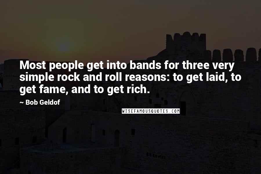 Bob Geldof Quotes: Most people get into bands for three very simple rock and roll reasons: to get laid, to get fame, and to get rich.