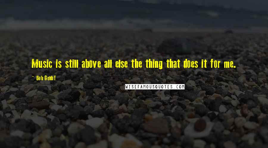 Bob Geldof Quotes: Music is still above all else the thing that does it for me.