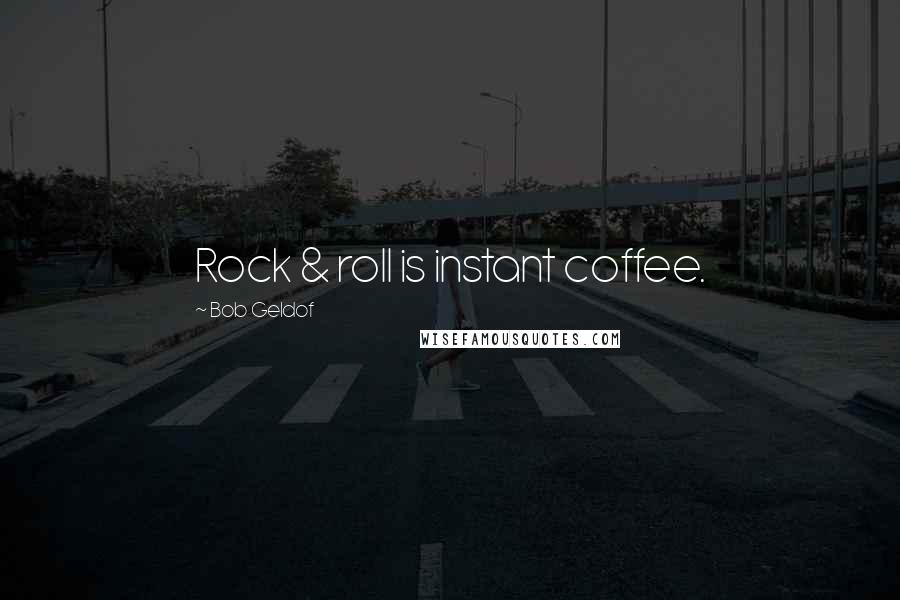 Bob Geldof Quotes: Rock & roll is instant coffee.