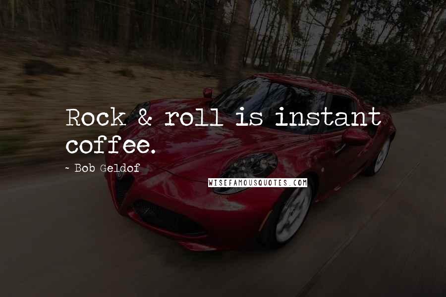 Bob Geldof Quotes: Rock & roll is instant coffee.