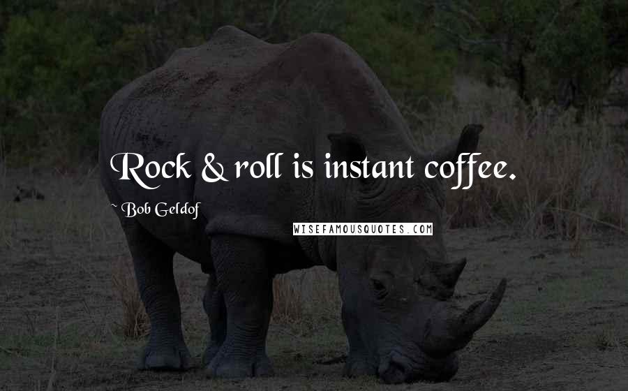 Bob Geldof Quotes: Rock & roll is instant coffee.