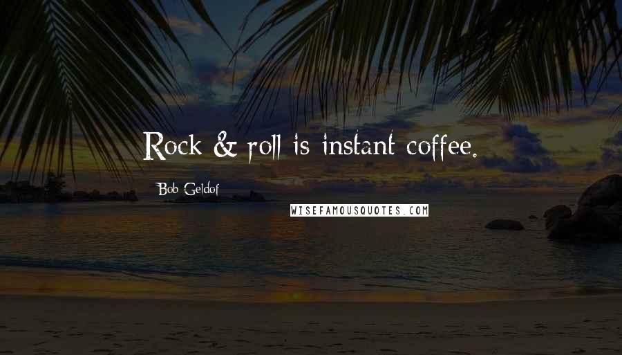 Bob Geldof Quotes: Rock & roll is instant coffee.