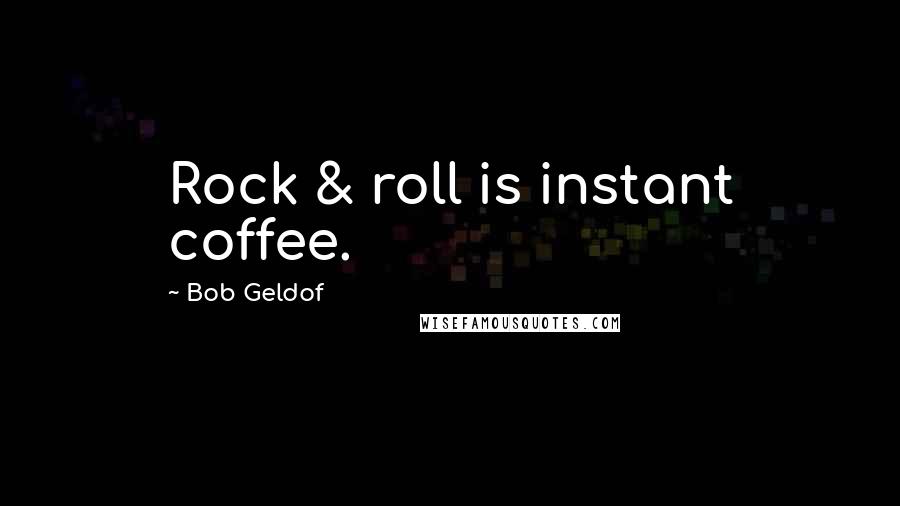 Bob Geldof Quotes: Rock & roll is instant coffee.