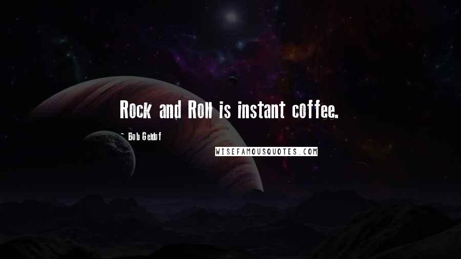 Bob Geldof Quotes: Rock and Roll is instant coffee.