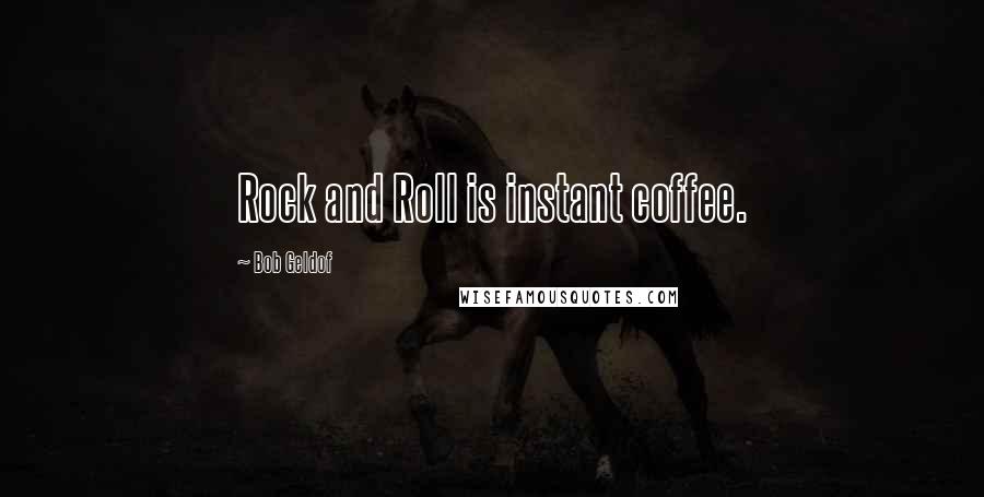 Bob Geldof Quotes: Rock and Roll is instant coffee.