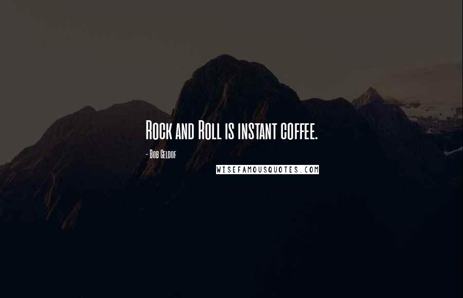 Bob Geldof Quotes: Rock and Roll is instant coffee.