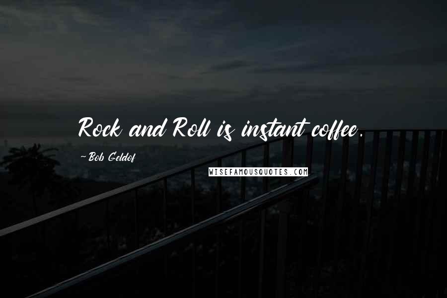 Bob Geldof Quotes: Rock and Roll is instant coffee.