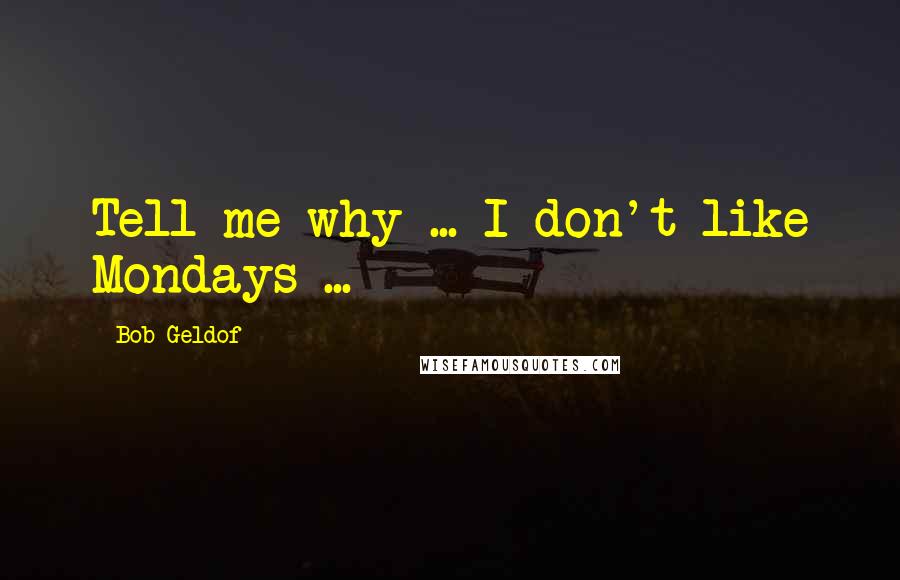 Bob Geldof Quotes: Tell me why ... I don't like Mondays ...