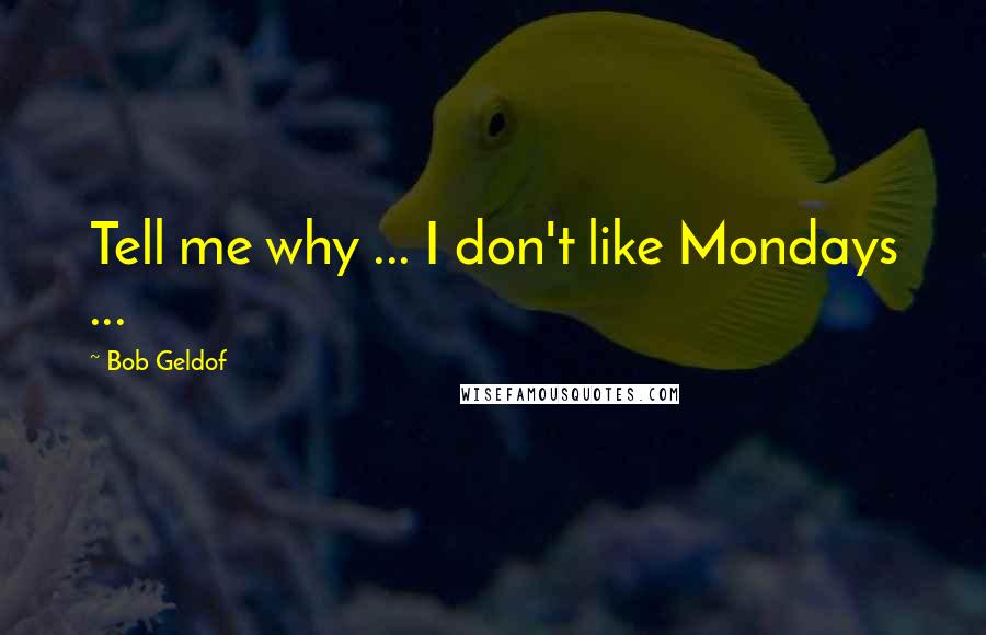 Bob Geldof Quotes: Tell me why ... I don't like Mondays ...