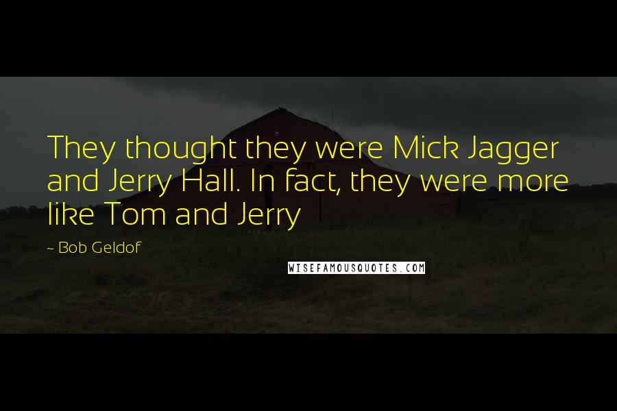 Bob Geldof Quotes: They thought they were Mick Jagger and Jerry Hall. In fact, they were more like Tom and Jerry