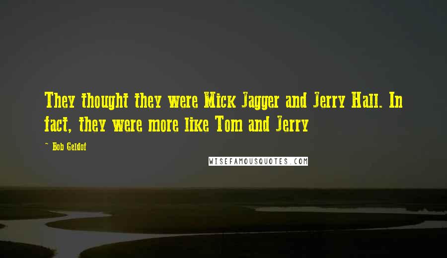 Bob Geldof Quotes: They thought they were Mick Jagger and Jerry Hall. In fact, they were more like Tom and Jerry