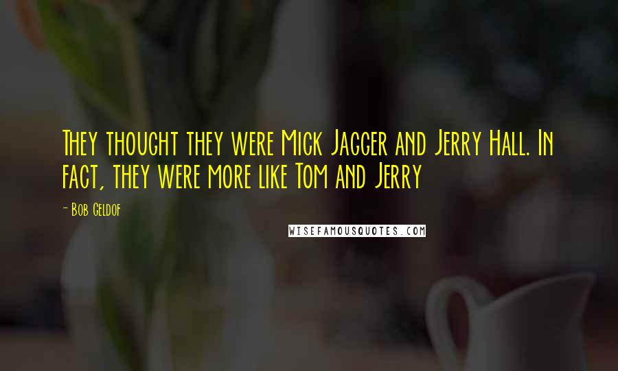 Bob Geldof Quotes: They thought they were Mick Jagger and Jerry Hall. In fact, they were more like Tom and Jerry