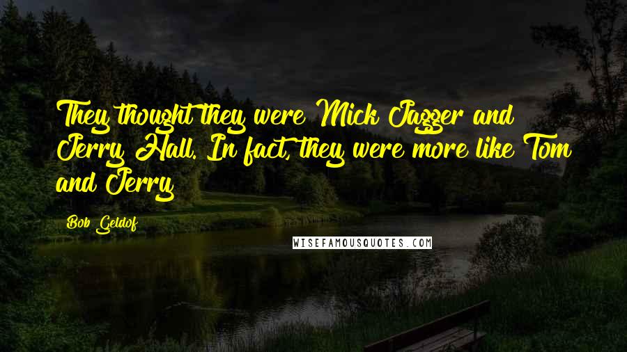 Bob Geldof Quotes: They thought they were Mick Jagger and Jerry Hall. In fact, they were more like Tom and Jerry