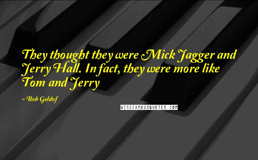 Bob Geldof Quotes: They thought they were Mick Jagger and Jerry Hall. In fact, they were more like Tom and Jerry