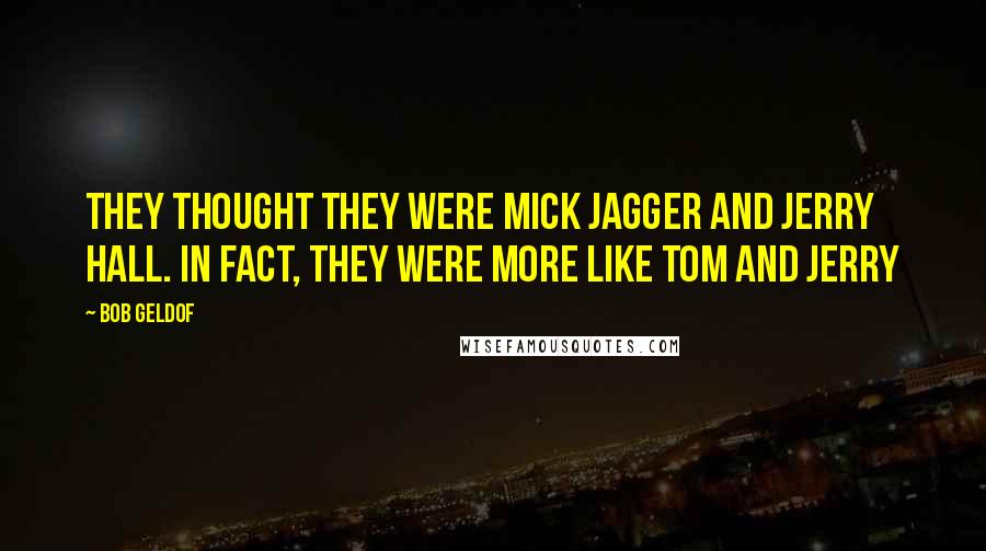 Bob Geldof Quotes: They thought they were Mick Jagger and Jerry Hall. In fact, they were more like Tom and Jerry