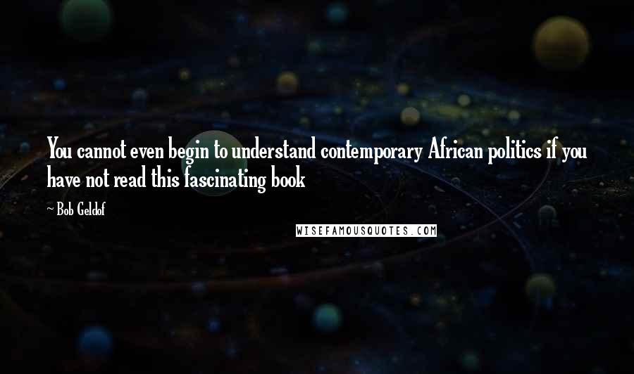 Bob Geldof Quotes: You cannot even begin to understand contemporary African politics if you have not read this fascinating book