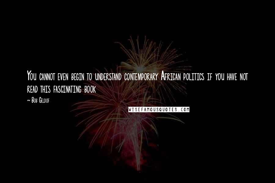 Bob Geldof Quotes: You cannot even begin to understand contemporary African politics if you have not read this fascinating book