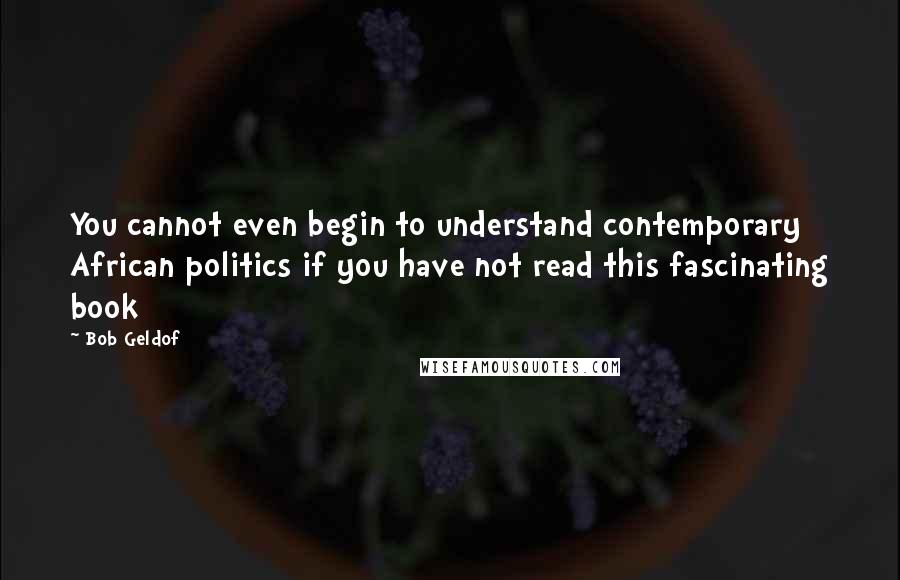 Bob Geldof Quotes: You cannot even begin to understand contemporary African politics if you have not read this fascinating book